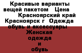 Красивые варианты вещей пакетом › Цена ­ 1 400 - Красноярский край, Красноярск г. Одежда, обувь и аксессуары » Женская одежда и обувь   . Красноярский край,Красноярск г.